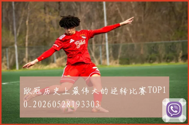 欧冠历史上最伟大的逆转比赛TOP10_20260528193303