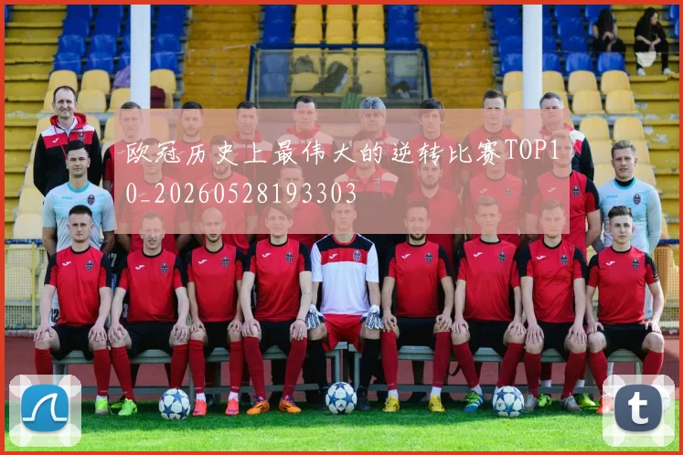 欧冠历史上最伟大的逆转比赛TOP10_20260528193303