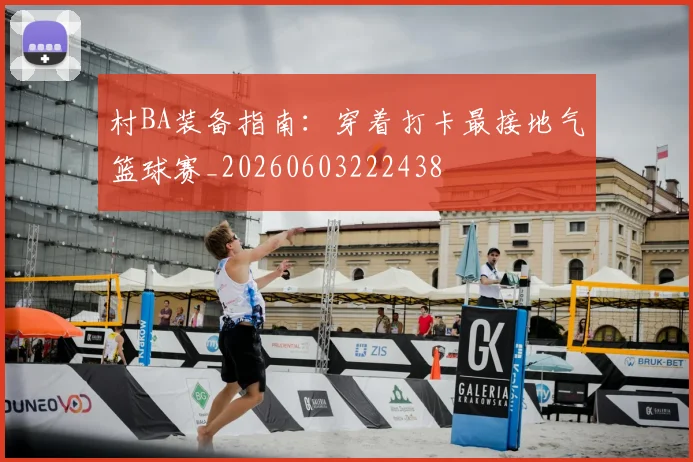 村BA装备指南:穿着打卡最接地气篮球赛_20260603222438