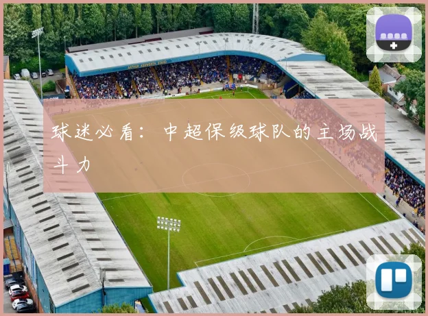 球迷必看:中超保级球队的主场战斗力