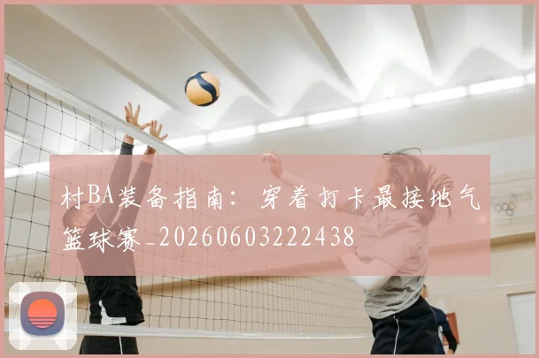 村BA装备指南:穿着打卡最接地气篮球赛_20260603222438