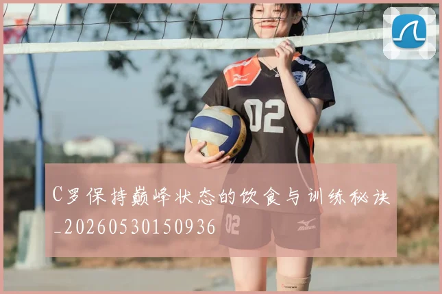 C罗保持巅峰状态的饮食与训练秘诀_20260530150936