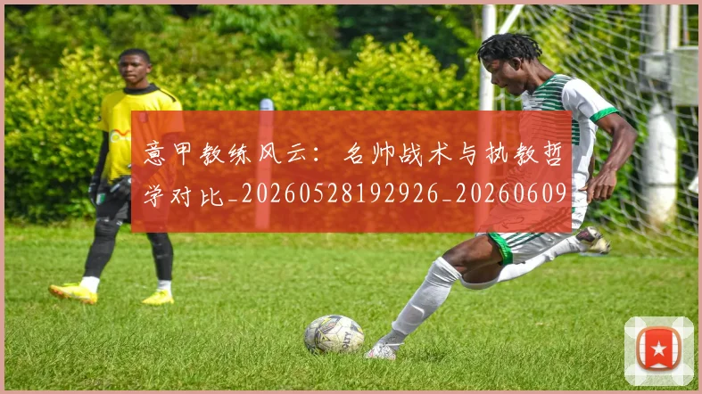 意甲教练风云:名帅战术与执教哲学对比_20260528192926_20260609192923